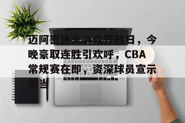 迈阿密热火训练开放日,今晚豪取连胜引欢呼,CBA常规赛在即,资深球员宣示担当的简单介绍 迈阿密热火训练开放日,今晚豪取连胜引欢呼,CBA常规赛在即,资深球员宣示担当的简单介绍