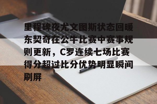 里程碑夜尤文图斯状态回暖东契奇在公牛比赛中赛事规则更新，C罗连续七场比赛得分超过比分优势明显瞬间刷屏的简单介绍